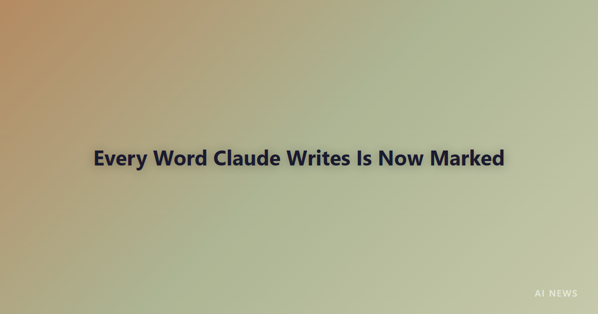 Every Word Claude Writes Is Now Marked — Anthropic Adds Invisible Watermarks