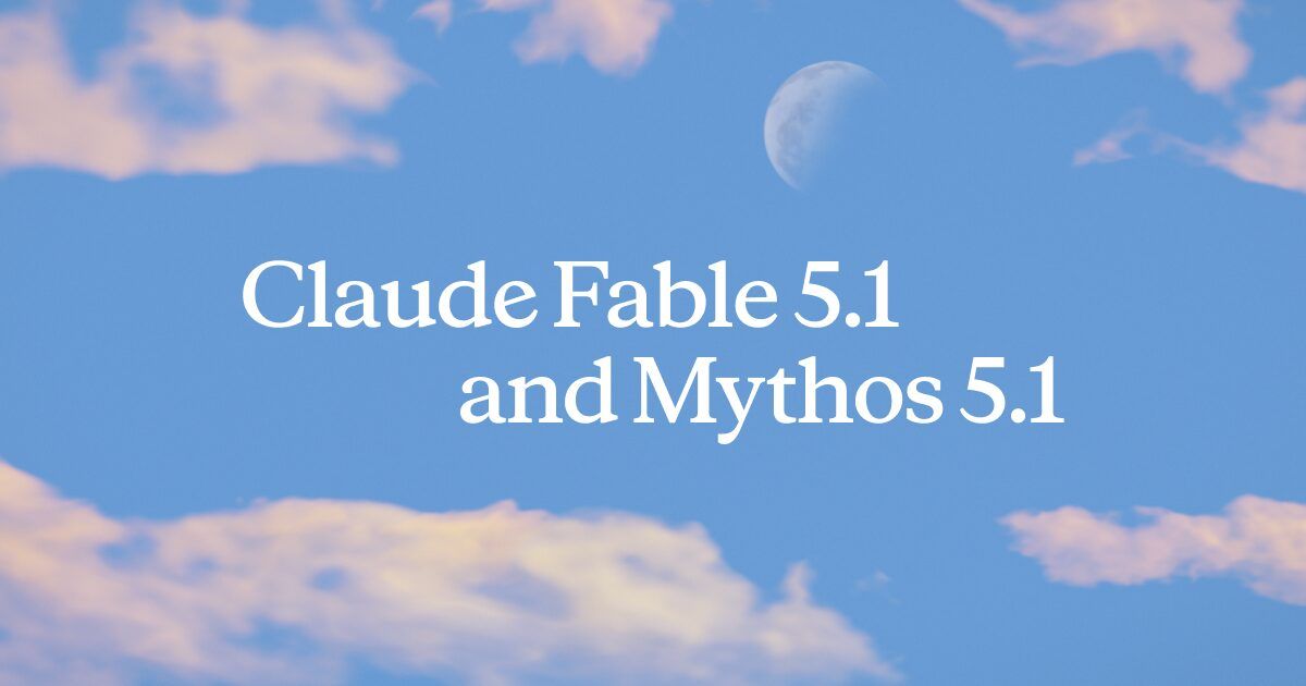 Introducing Claude Fable 5.1 and Claude Mythos 5.1 — Anthropic's Most Advanced Models for Coding and Knowledge Work